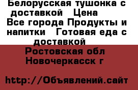 Белорусская тушонка с доставкой › Цена ­ 10 - Все города Продукты и напитки » Готовая еда с доставкой   . Ростовская обл.,Новочеркасск г.